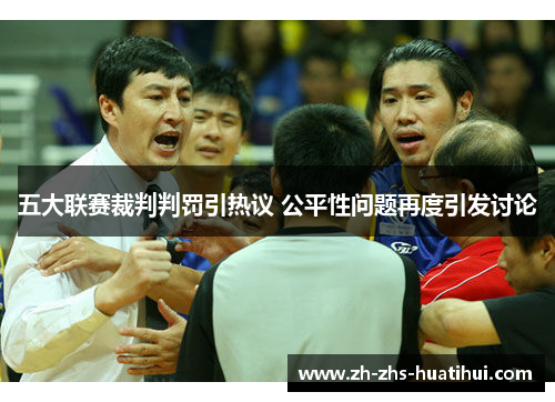五大联赛裁判判罚引热议 公平性问题再度引发讨论 五大联赛裁判判罚引热议 公平性问题再度引发讨论