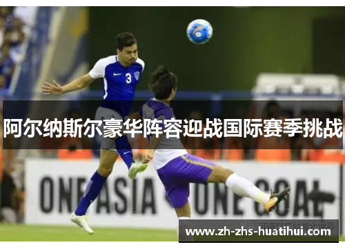 阿尔纳斯尔豪华阵容迎战国际赛季挑战