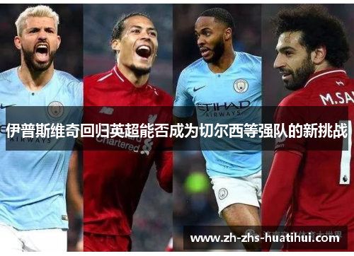 伊普斯维奇回归英超能否成为切尔西等强队的新挑战 伊普斯维奇回归英超能否成为切尔西等强队的新挑战