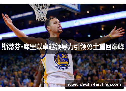 斯蒂芬·库里以卓越领导力引领勇士重回巅峰 斯蒂芬·库里以卓越领导力引领勇士重回巅峰